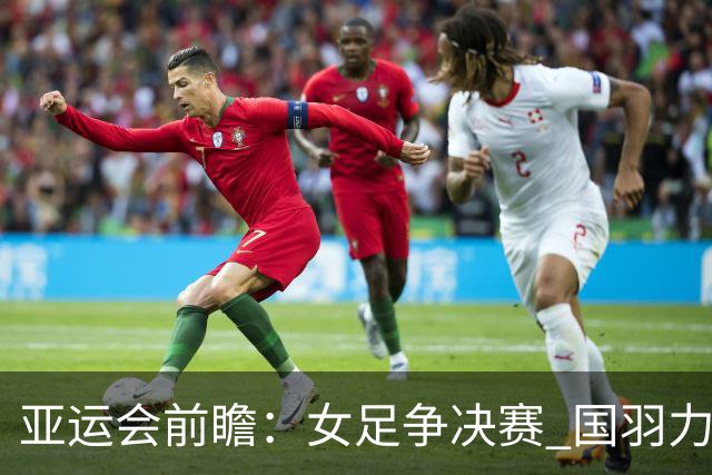亚运会前瞻：女足争决赛 国羽力争三金