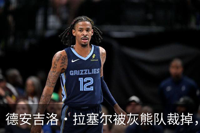 德安吉洛·拉塞尔被灰熊队裁掉，渴望加入季后赛强队